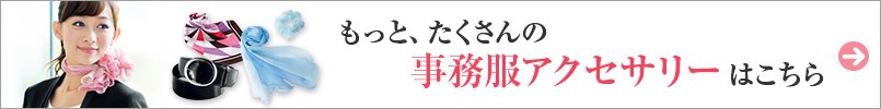 もっと、たくさんの事務服アクセサリーはこちら